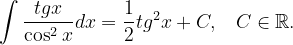 \dpi{120} \int \frac{tgx}{\cos ^{2}x}dx=\frac{1}{2}tg^{2}x+C,\; \; \; C\in \mathbb{R}.